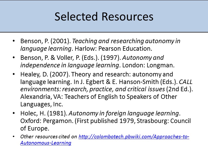 Selected Resources Benson, P. (2001). Teaching and researching autonomy in language learning. Harlow: Pearson